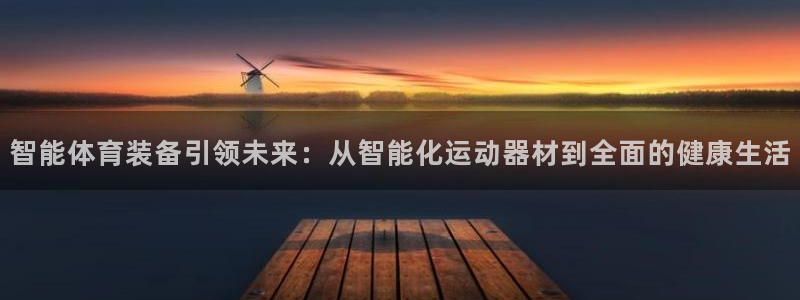 凯捷体育集团官网网址：智能体育装备引领未来：从智能化