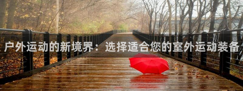 凯捷体育集团官网网址：户外运动的新境界：选择适合您的