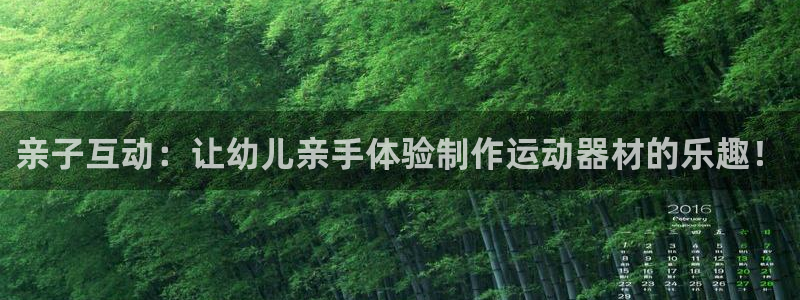 凯捷体育平台注册要钱吗：亲子互动：让幼儿亲手体验制作