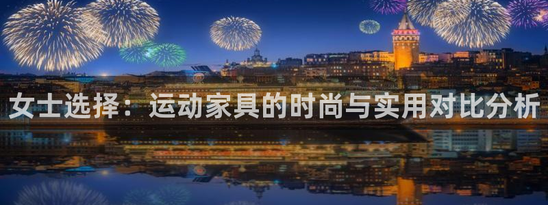 凯捷体育招商电话地址查询:女士选择:运动家具的时尚与实用对比