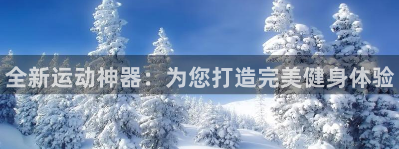 凯捷体育集团官网首页网址：全新运动神器：为您打造完美健身体验